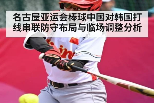 名古屋亚运会棒球中国对韩国打线串联防守布局与临场调整分析