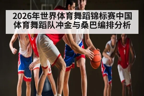 2026年世界体育舞蹈锦标赛中国体育舞蹈队冲金与桑巴编排分析