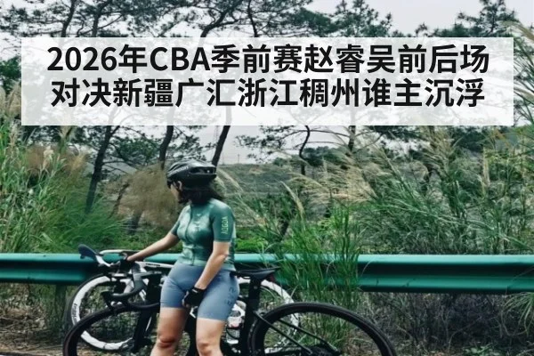 2026年CBA季前赛赵睿吴前后场对决新疆广汇浙江稠州谁主沉浮